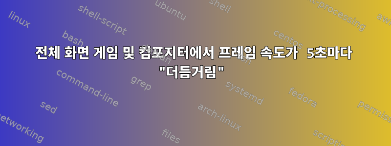 전체 화면 게임 및 컴포지터에서 프레임 속도가 5초마다 "더듬거림"