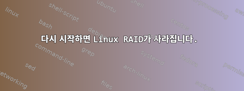 다시 시작하면 Linux RAID가 사라집니다.