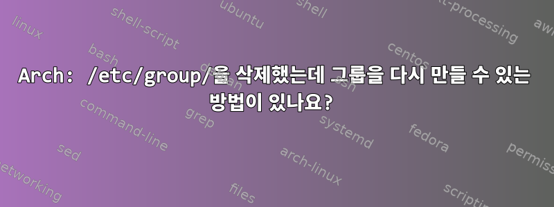 Arch: /etc/group/을 삭제했는데 그룹을 다시 만들 수 있는 방법이 있나요?