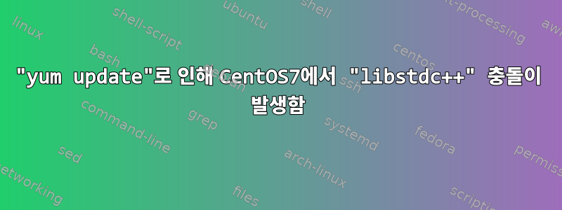 "yum update"로 인해 CentOS7에서 "libstdc++" 충돌이 발생함