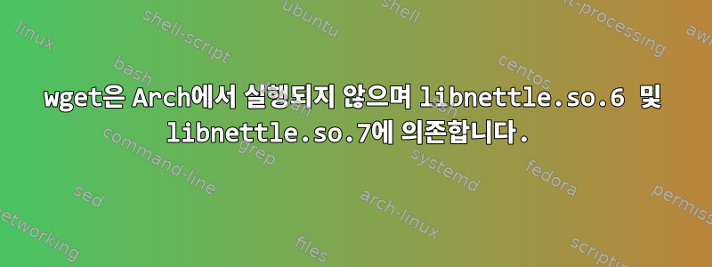 wget은 Arch에서 실행되지 않으며 libnettle.so.6 및 libnettle.so.7에 의존합니다.