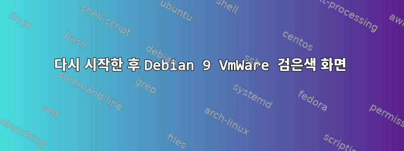 다시 시작한 후 Debian 9 VmWare 검은색 화면