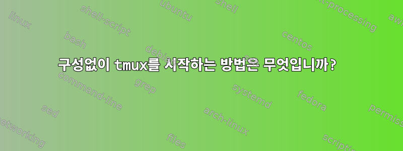 구성없이 tmux를 시작하는 방법은 무엇입니까?