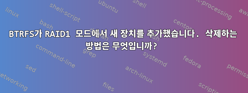 BTRFS가 RAID1 모드에서 새 장치를 추가했습니다. 삭제하는 방법은 무엇입니까?