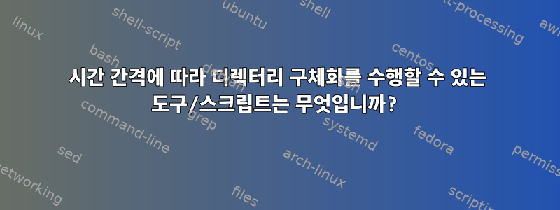 시간 간격에 따라 디렉터리 구체화를 수행할 수 있는 도구/스크립트는 무엇입니까?