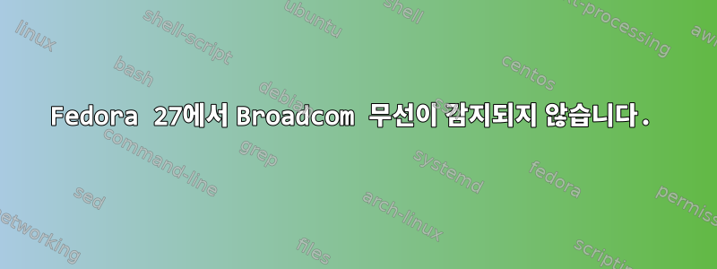 Fedora 27에서 Broadcom 무선이 감지되지 않습니다.