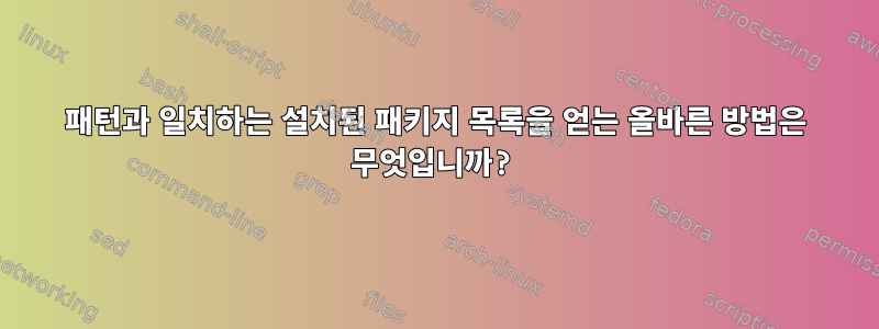 패턴과 일치하는 설치된 패키지 목록을 얻는 올바른 방법은 무엇입니까?