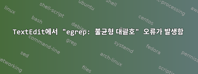 TextEdit에서 "egrep: 불균형 대괄호" 오류가 발생함