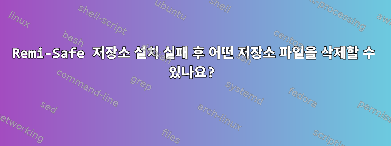 Remi-Safe 저장소 설치 실패 후 어떤 저장소 파일을 삭제할 수 있나요?