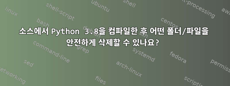 소스에서 Python 3.8을 컴파일한 후 어떤 폴더/파일을 안전하게 삭제할 수 있나요?