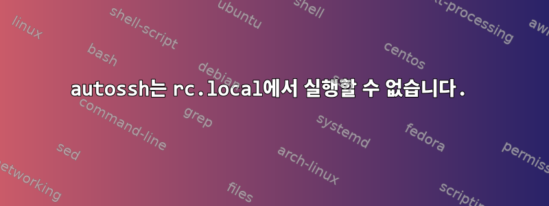 autossh는 rc.local에서 실행할 수 없습니다.