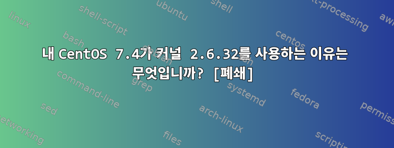 내 CentOS 7.4가 커널 2.6.32를 사용하는 이유는 무엇입니까? [폐쇄]