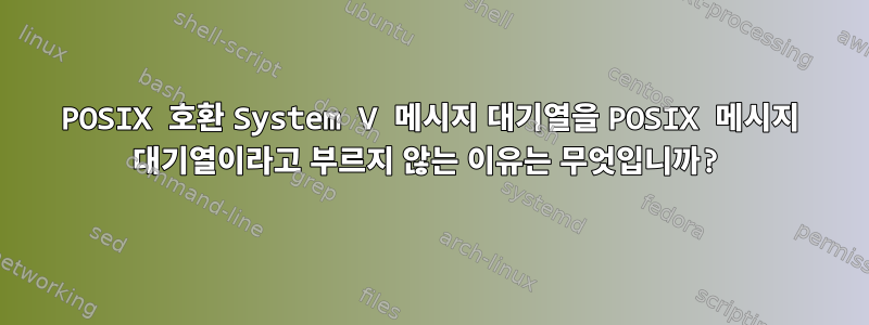 POSIX 호환 System V 메시지 대기열을 POSIX 메시지 대기열이라고 부르지 않는 이유는 무엇입니까?