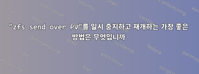 "zfs send over PV"를 일시 중지하고 재개하는 가장 좋은 방법은 무엇입니까