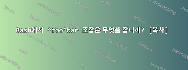 Bash에서 ^foo^bar 조합은 무엇을 합니까? [복사]