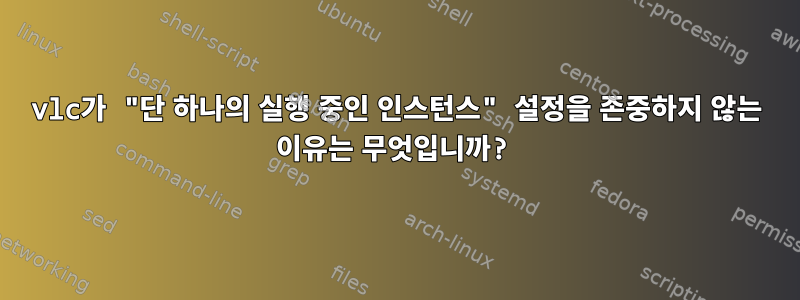 vlc가 "단 하나의 실행 중인 인스턴스" 설정을 존중하지 않는 이유는 무엇입니까?