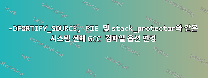 -DFORTIFY_SOURCE, PIE 및 stack_protector와 같은 시스템 전체 GCC 컴파일 옵션 변경