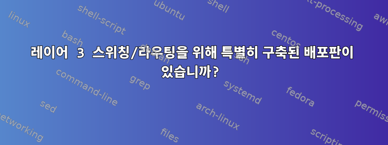 레이어 3 스위칭/라우팅을 위해 특별히 구축된 배포판이 있습니까?