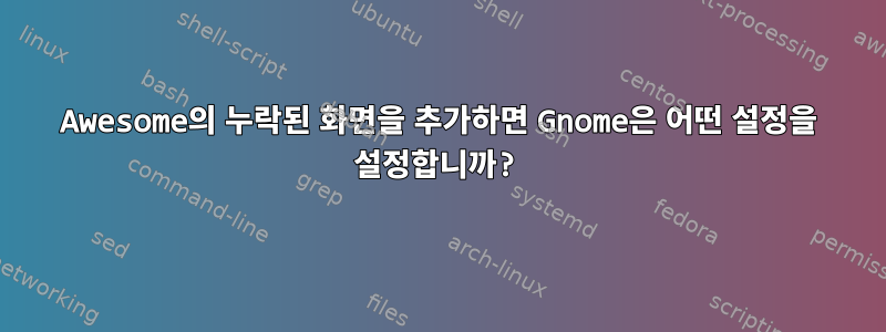 Awesome의 누락된 화면을 추가하면 Gnome은 어떤 설정을 설정합니까?