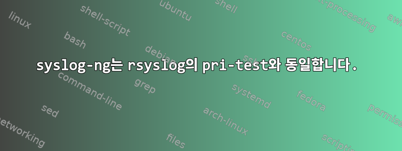 syslog-ng는 rsyslog의 pri-test와 동일합니다.