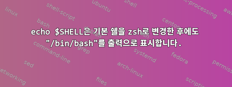 echo $SHELL은 기본 쉘을 zsh로 변경한 후에도 "/bin/bash"를 출력으로 표시합니다.