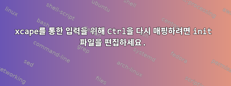 xcape를 통한 입력을 위해 Ctrl을 다시 매핑하려면 init 파일을 편집하세요.