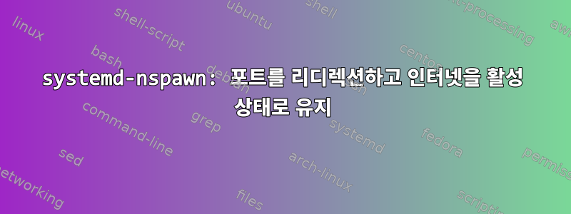 systemd-nspawn: 포트를 리디렉션하고 인터넷을 활성 상태로 유지