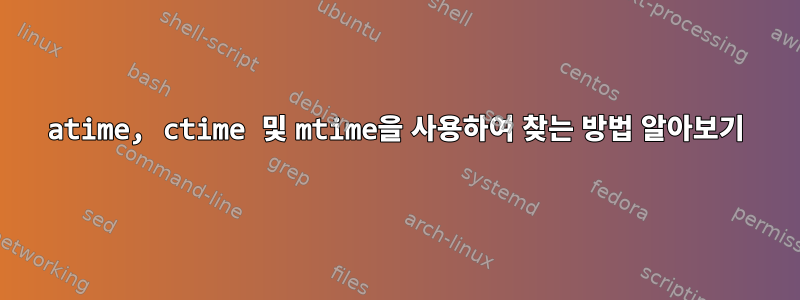 atime, ctime 및 mtime을 사용하여 찾는 방법 알아보기