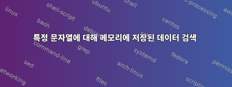 특정 문자열에 대해 메모리에 저장된 데이터 검색