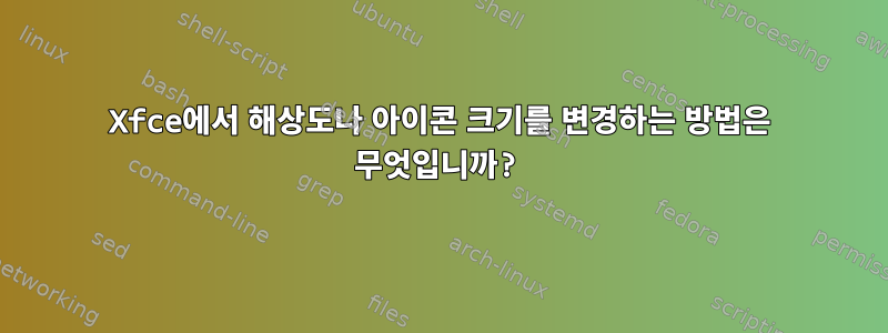 Xfce에서 해상도나 아이콘 크기를 변경하는 방법은 무엇입니까?