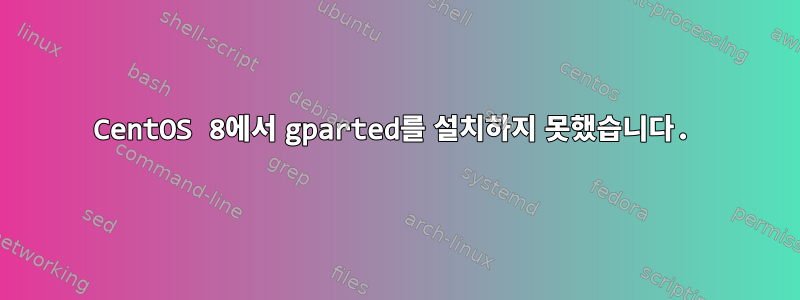 CentOS 8에서 gparted를 설치하지 못했습니다.