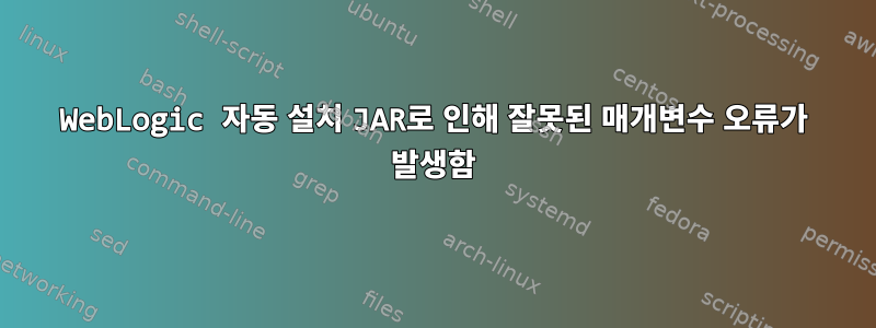 WebLogic 자동 설치 JAR로 인해 잘못된 매개변수 오류가 발생함