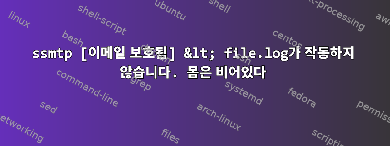 ssmtp [이메일 보호됨] &lt; file.log가 작동하지 않습니다. 몸은 비어있다