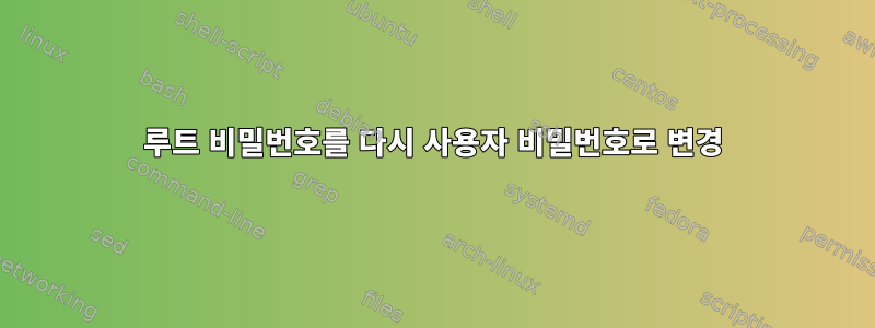 루트 비밀번호를 다시 사용자 비밀번호로 변경