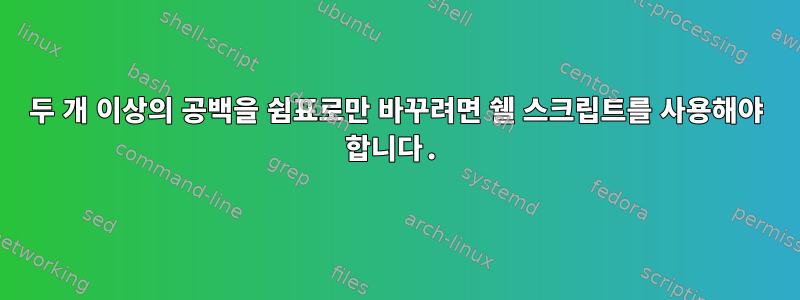 두 개 이상의 공백을 쉼표로만 바꾸려면 쉘 스크립트를 사용해야 합니다.