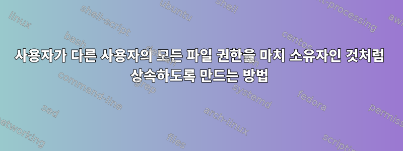 사용자가 다른 사용자의 모든 파일 권한을 마치 소유자인 것처럼 상속하도록 만드는 방법