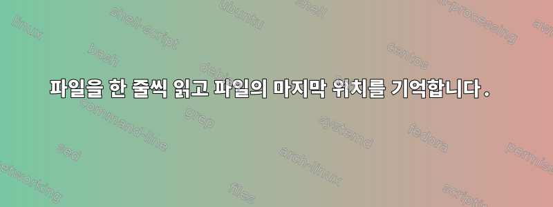 파일을 한 줄씩 읽고 파일의 마지막 위치를 기억합니다.