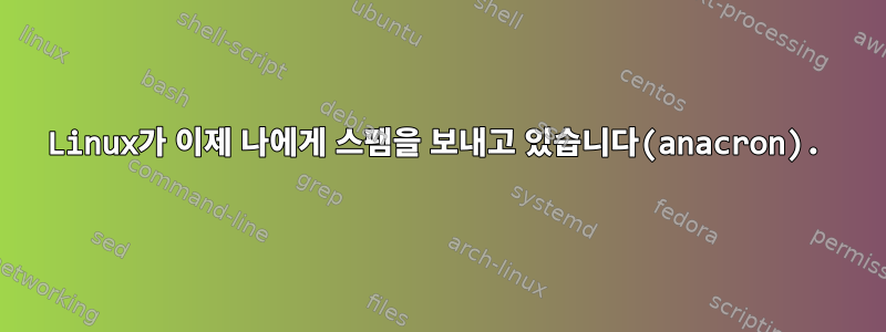 Linux가 이제 나에게 스팸을 보내고 있습니다(anacron).