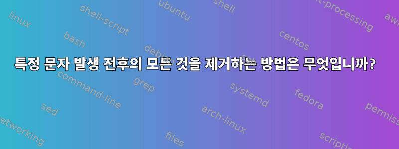 특정 문자 발생 전후의 모든 것을 제거하는 방법은 무엇입니까?