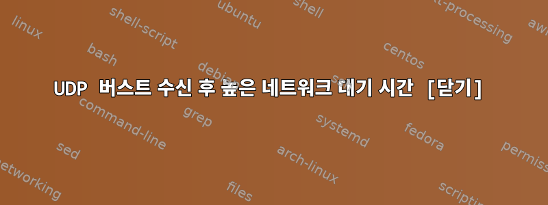 UDP 버스트 수신 후 높은 네트워크 대기 시간 [닫기]