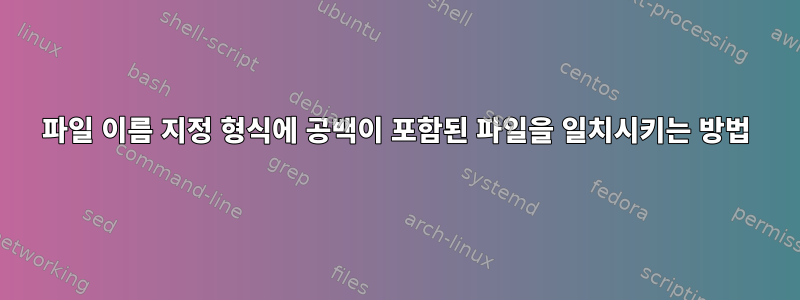 파일 이름 지정 형식에 공백이 포함된 파일을 일치시키는 방법