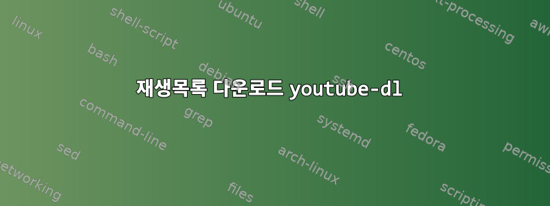 재생목록 다운로드 youtube-dl