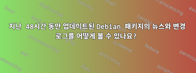 지난 48시간 동안 업데이트된 Debian 패키지의 뉴스와 변경 로그를 어떻게 볼 수 있나요?