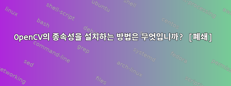 OpenCV의 종속성을 설치하는 방법은 무엇입니까? [폐쇄]