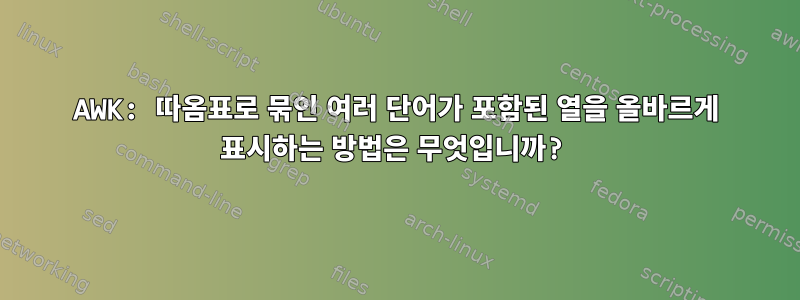 AWK: 따옴표로 묶인 여러 단어가 포함된 열을 올바르게 표시하는 방법은 무엇입니까?