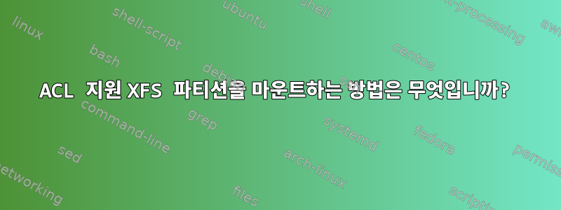 ACL 지원 XFS 파티션을 마운트하는 방법은 무엇입니까?