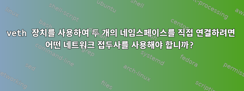 veth 장치를 사용하여 두 개의 네임스페이스를 직접 연결하려면 어떤 네트워크 접두사를 사용해야 합니까?