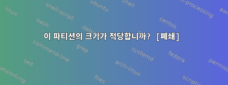 이 파티션의 크기가 적당합니까? [폐쇄]