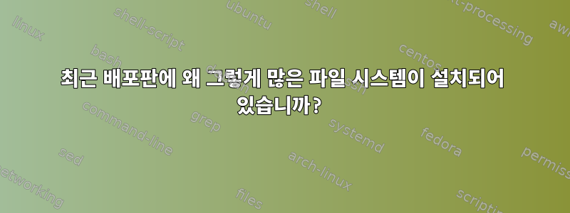 최근 배포판에 왜 그렇게 많은 파일 시스템이 설치되어 있습니까?