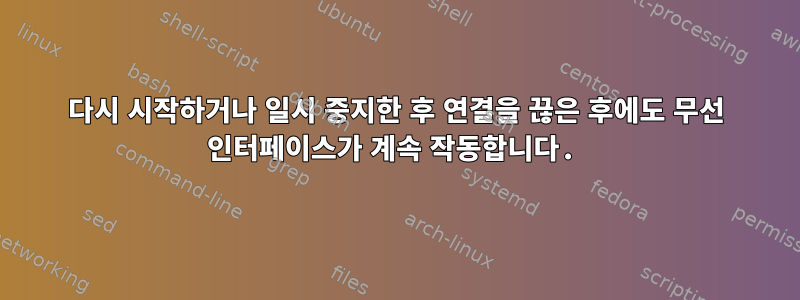 다시 시작하거나 일시 중지한 후 연결을 끊은 후에도 무선 인터페이스가 계속 작동합니다.